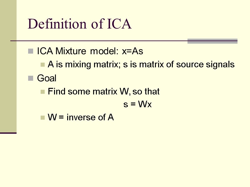 Definition of ICA ICA Mixture model: x=As A is mixing matrix; s is matrix